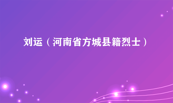 刘运（河南省方城县籍烈士）