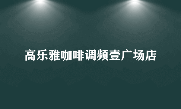 高乐雅咖啡调频壹广场店