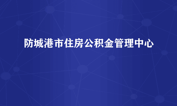 防城港市住房公积金管理中心