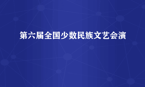 第六届全国少数民族文艺会演