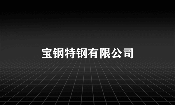 宝钢特钢有限公司