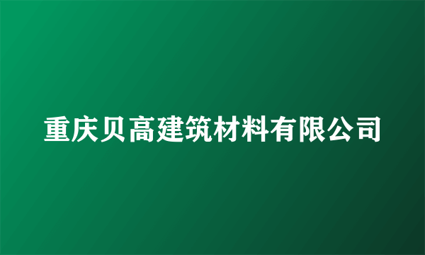 重庆贝高建筑材料有限公司