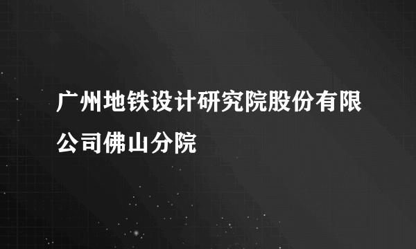 广州地铁设计研究院股份有限公司佛山分院