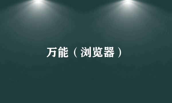 万能（浏览器）
