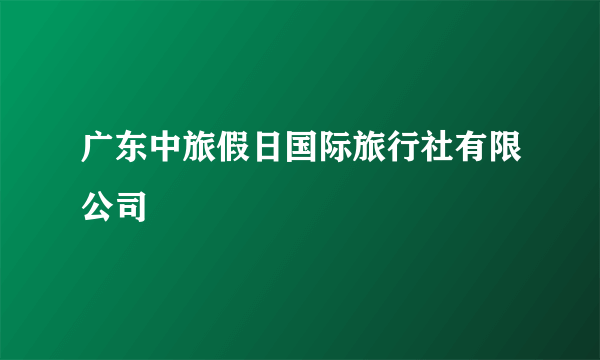 广东中旅假日国际旅行社有限公司