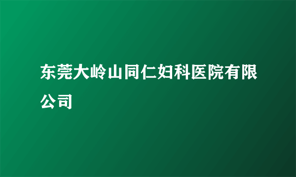 东莞大岭山同仁妇科医院有限公司