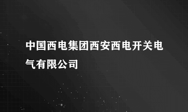 中国西电集团西安西电开关电气有限公司