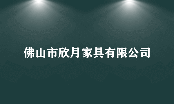 佛山市欣月家具有限公司