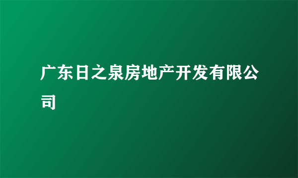 广东日之泉房地产开发有限公司