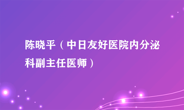 陈晓平（中日友好医院内分泌科副主任医师）