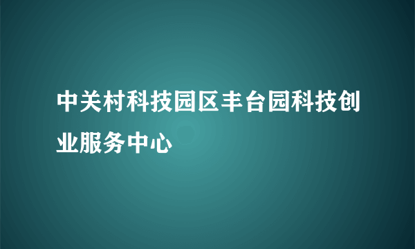 中关村科技园区丰台园科技创业服务中心