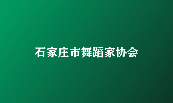 石家庄市舞蹈家协会