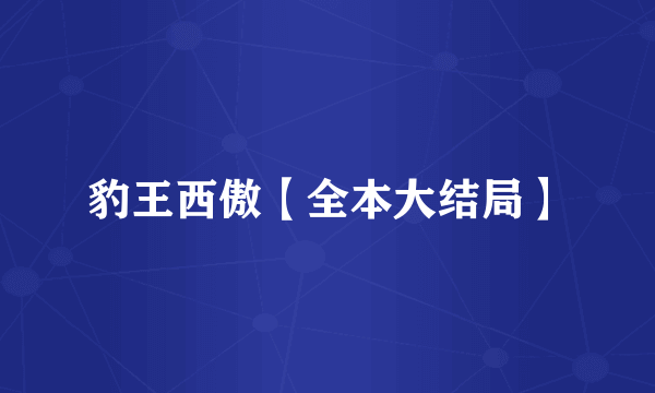 豹王西傲【全本大结局】