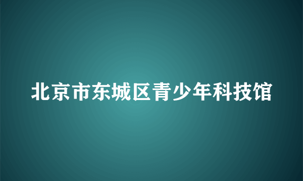 北京市东城区青少年科技馆