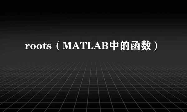 roots（MATLAB中的函数）