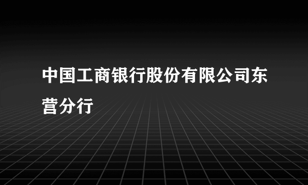 中国工商银行股份有限公司东营分行