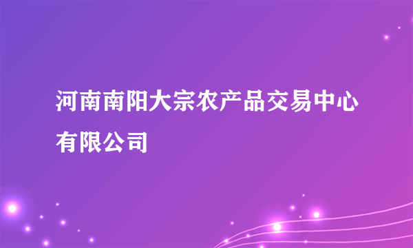 河南南阳大宗农产品交易中心有限公司