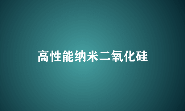 高性能纳米二氧化硅