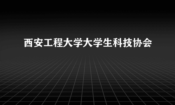 西安工程大学大学生科技协会