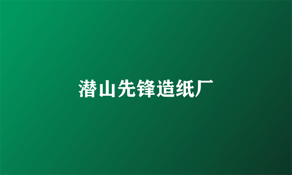 潜山先锋造纸厂