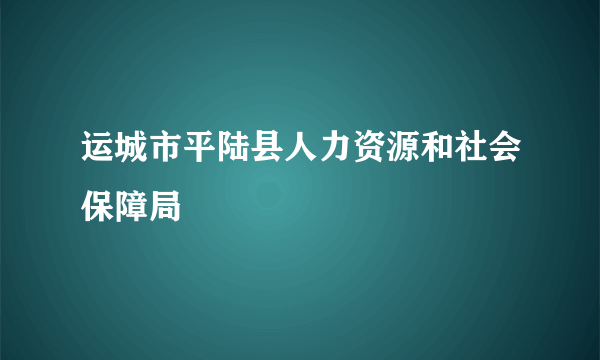 运城市平陆县人力资源和社会保障局