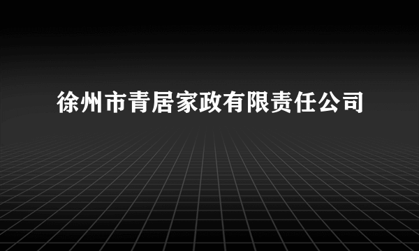 徐州市青居家政有限责任公司
