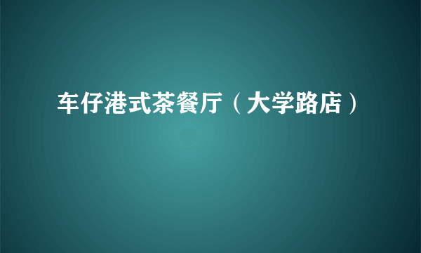 车仔港式茶餐厅（大学路店）