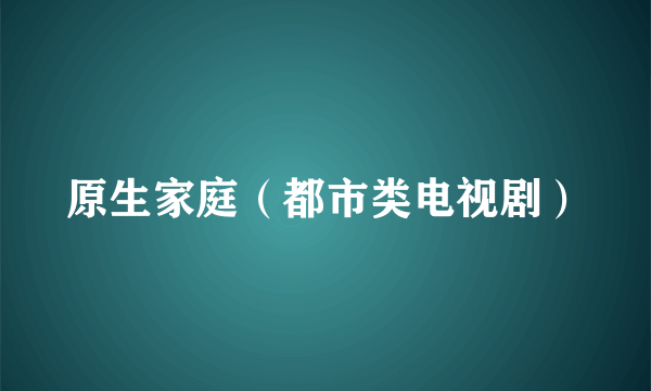 原生家庭（都市类电视剧）
