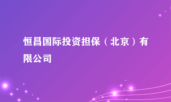 恒昌国际投资担保（北京）有限公司