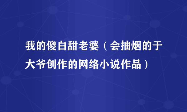 我的傻白甜老婆（会抽烟的于大爷创作的网络小说作品）