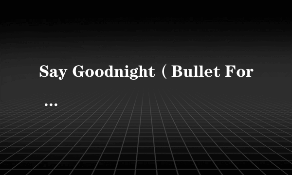 Say Goodnight（Bullet For My Valentine演唱的歌曲）