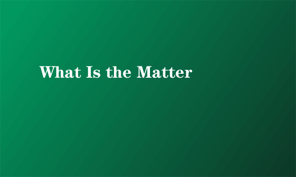 What Is the Matter