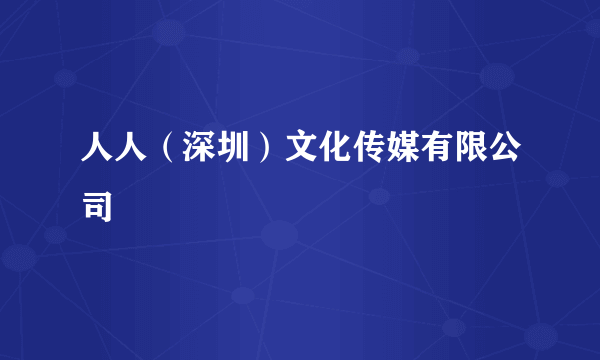 人人（深圳）文化传媒有限公司