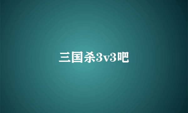 三国杀3v3吧