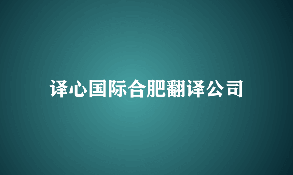译心国际合肥翻译公司