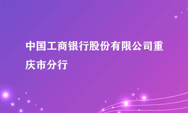 中国工商银行股份有限公司重庆市分行