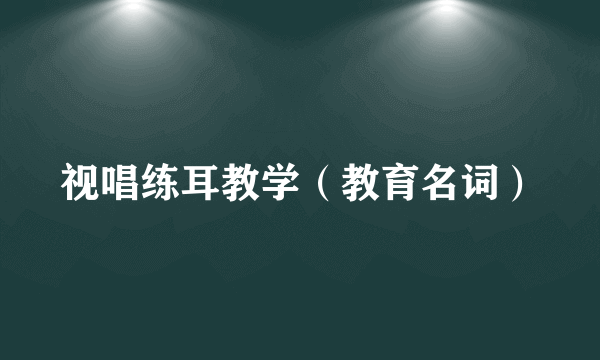 视唱练耳教学（教育名词）
