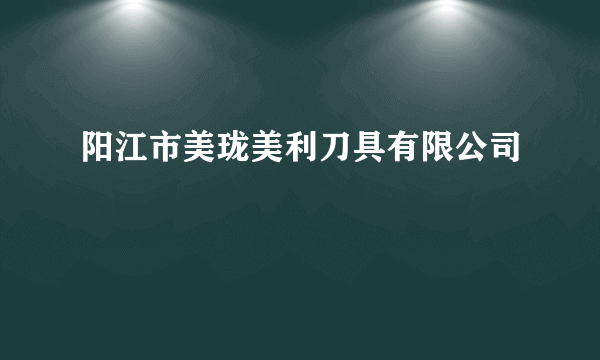 阳江市美珑美利刀具有限公司