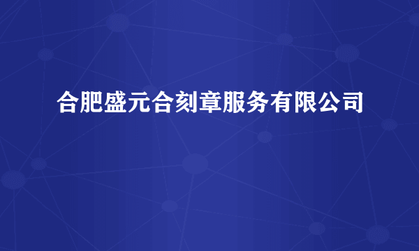合肥盛元合刻章服务有限公司