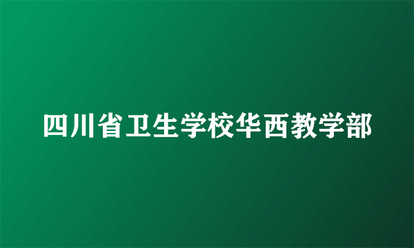 四川省卫生学校华西教学部