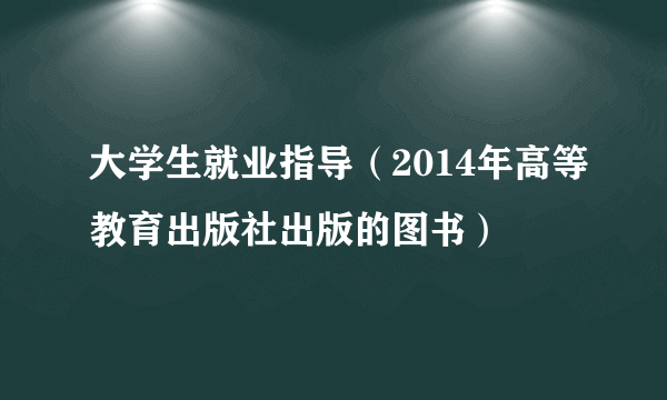 大学生就业指导（2014年高等教育出版社出版的图书）