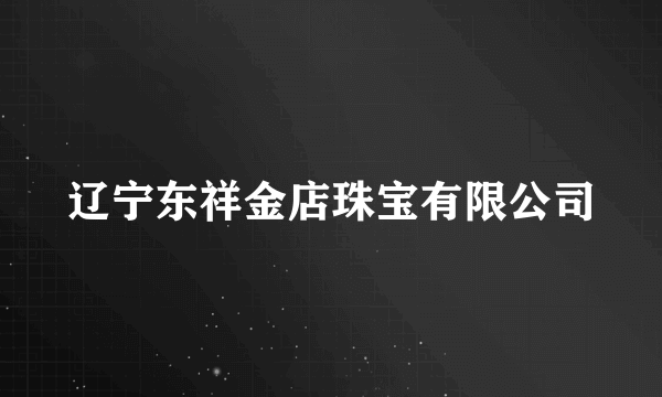 辽宁东祥金店珠宝有限公司