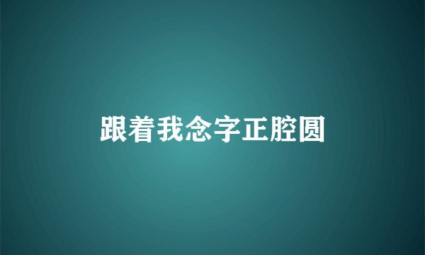 跟着我念字正腔圆