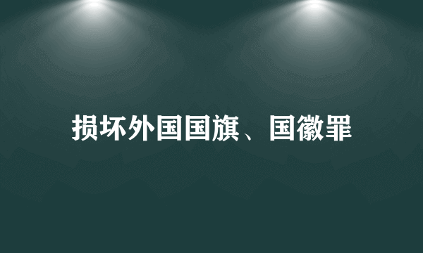 损坏外国国旗、国徽罪