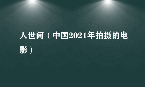 人世间（中国2021年拍摄的电影）