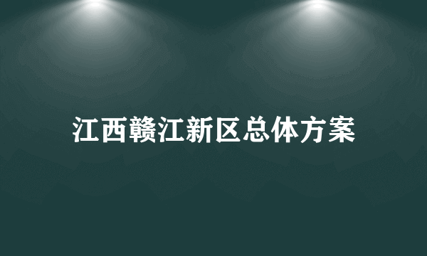江西赣江新区总体方案