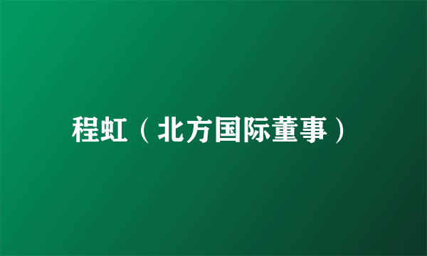 程虹（北方国际董事）