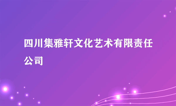 四川集雅轩文化艺术有限责任公司