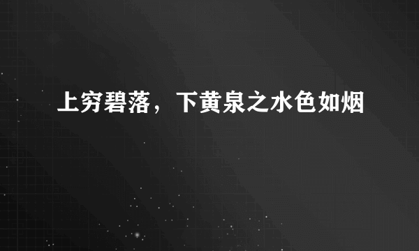上穷碧落，下黄泉之水色如烟
