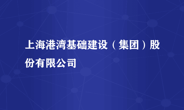 上海港湾基础建设（集团）股份有限公司